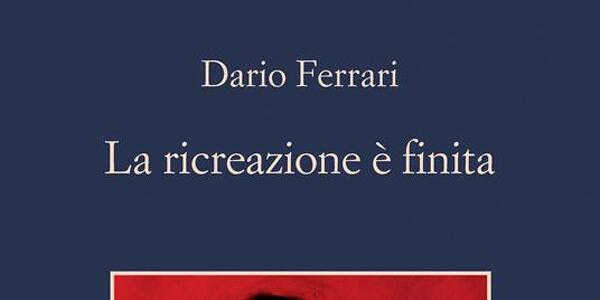 *LA RICREAZIONE E' FINITA*  di Dario Ferrari