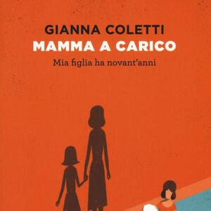 "Mamma a carico. Mia figlia ha novant'anni" di Gianna Coletti