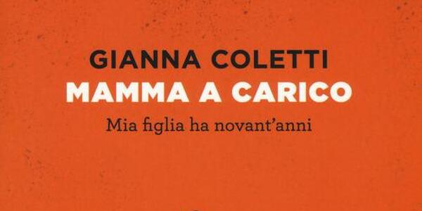 "Mamma a carico. Mia figlia ha novant'anni" di Gianna Coletti