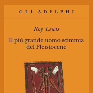 "Il più grande uomo scimmia del Pleistocene"  di  Roy Lewis