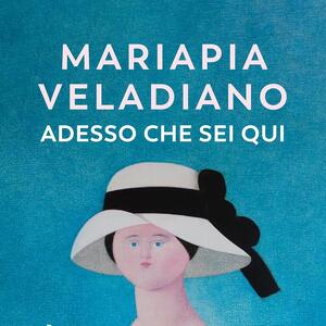 **Adesso che sei qui** di Mariapia Veladiano